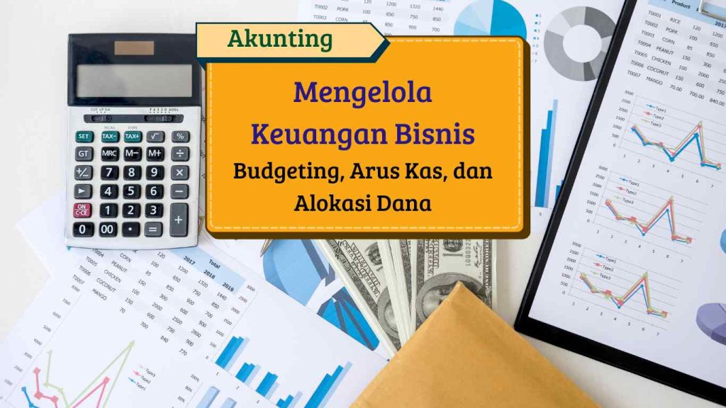 Cara Mengelola Keuangan Bisnis untuk Pemula: Tips Dasar tentang Budgeting, Arus Kas, dan Alokasi Dana